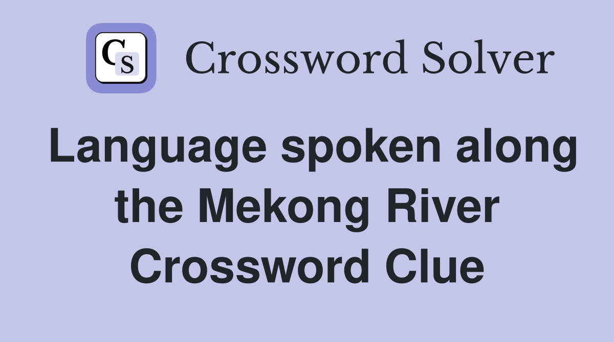 Language spoken along the Mekong River Crossword Clue