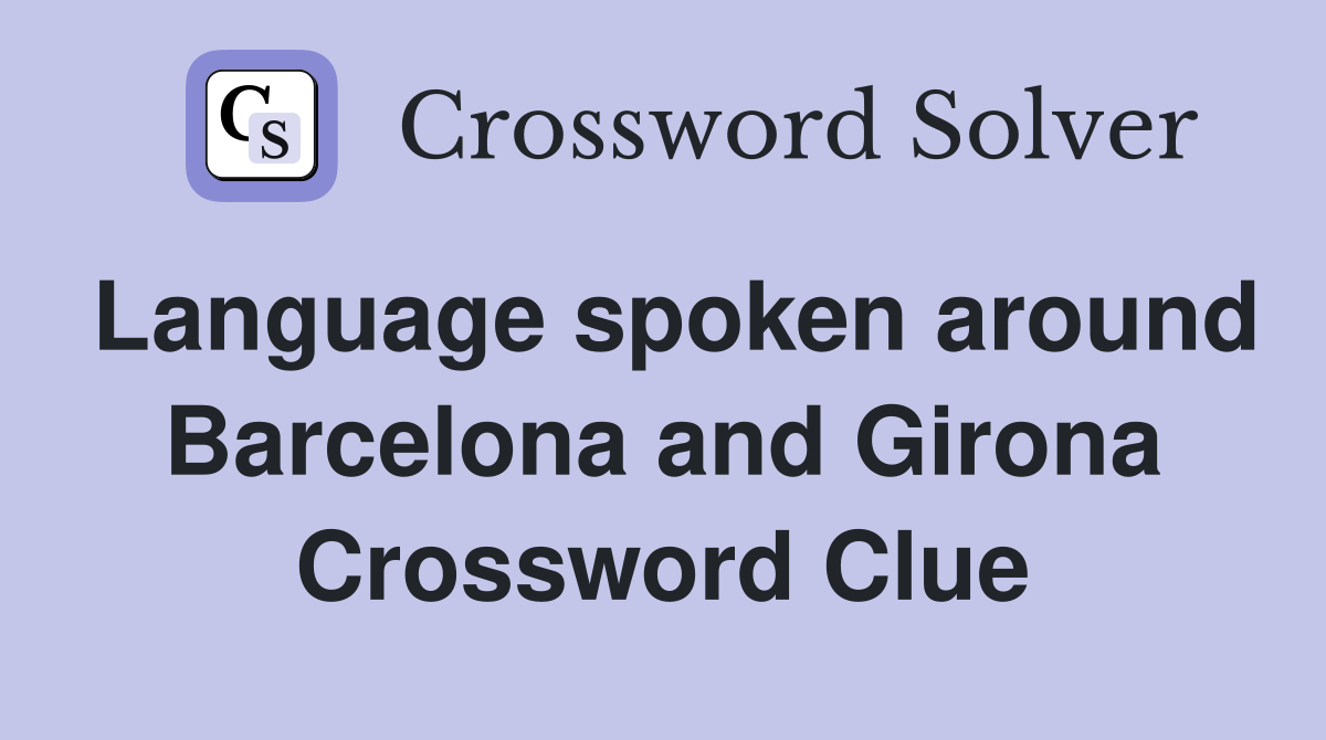 Language spoken around Barcelona and Girona Crossword Clue