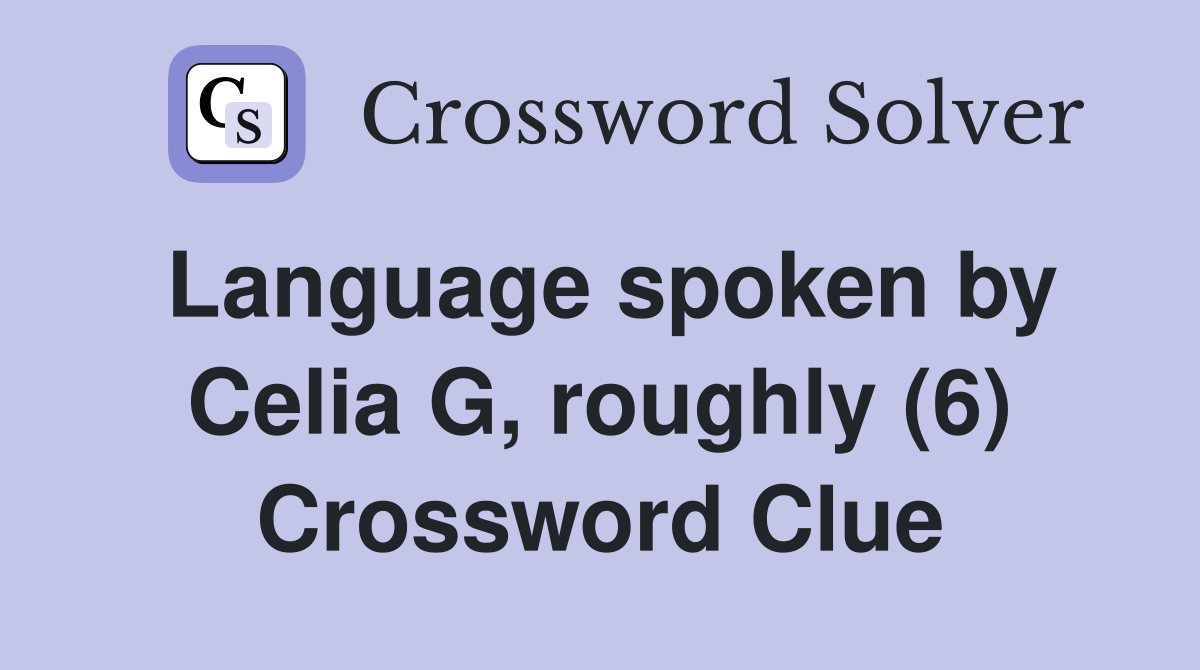 Language spoken by Celia G, roughly (6) Crossword Clue