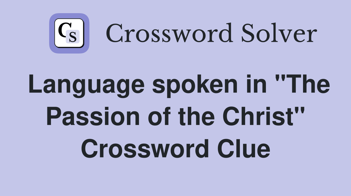 Language spoken in "The Passion of the Christ" Crossword Clue