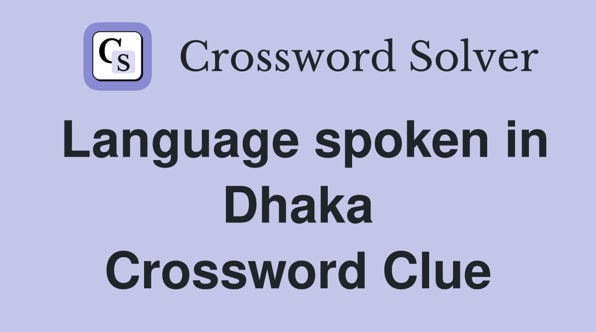 Language spoken in Dhaka Crossword Clue