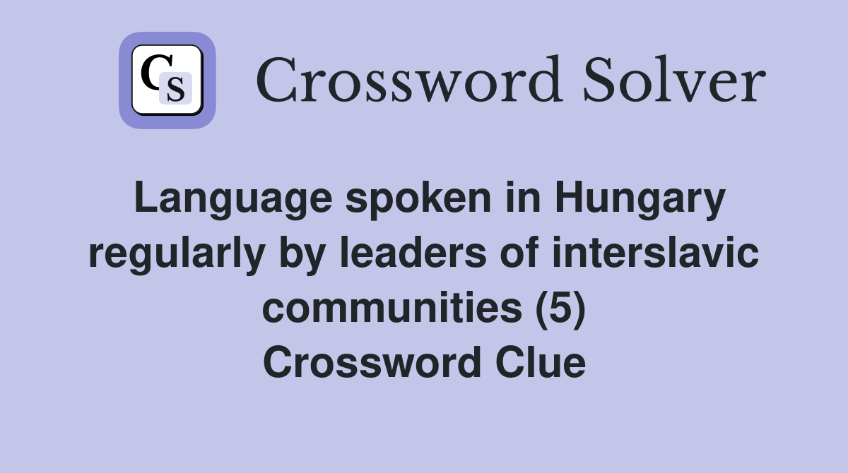 Language spoken in Hungary regularly by leaders of interslavic communities (5) Crossword Clue