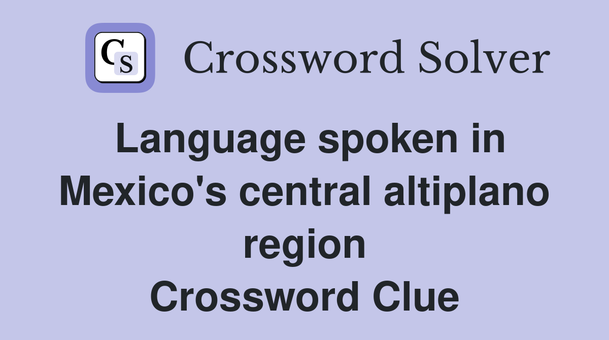 Language spoken in Mexico's central altiplano region Crossword Clue