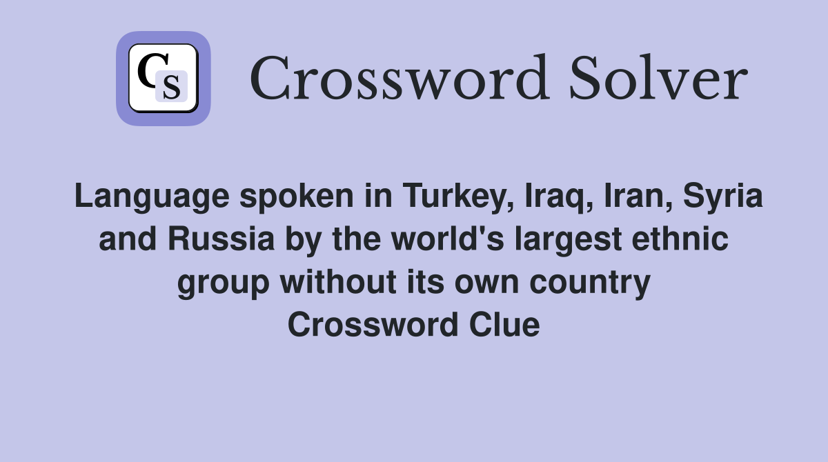 Language spoken in Turkey, Iraq, Iran, Syria and Russia by the world's largest ethnic group without its own country Crossword Clue