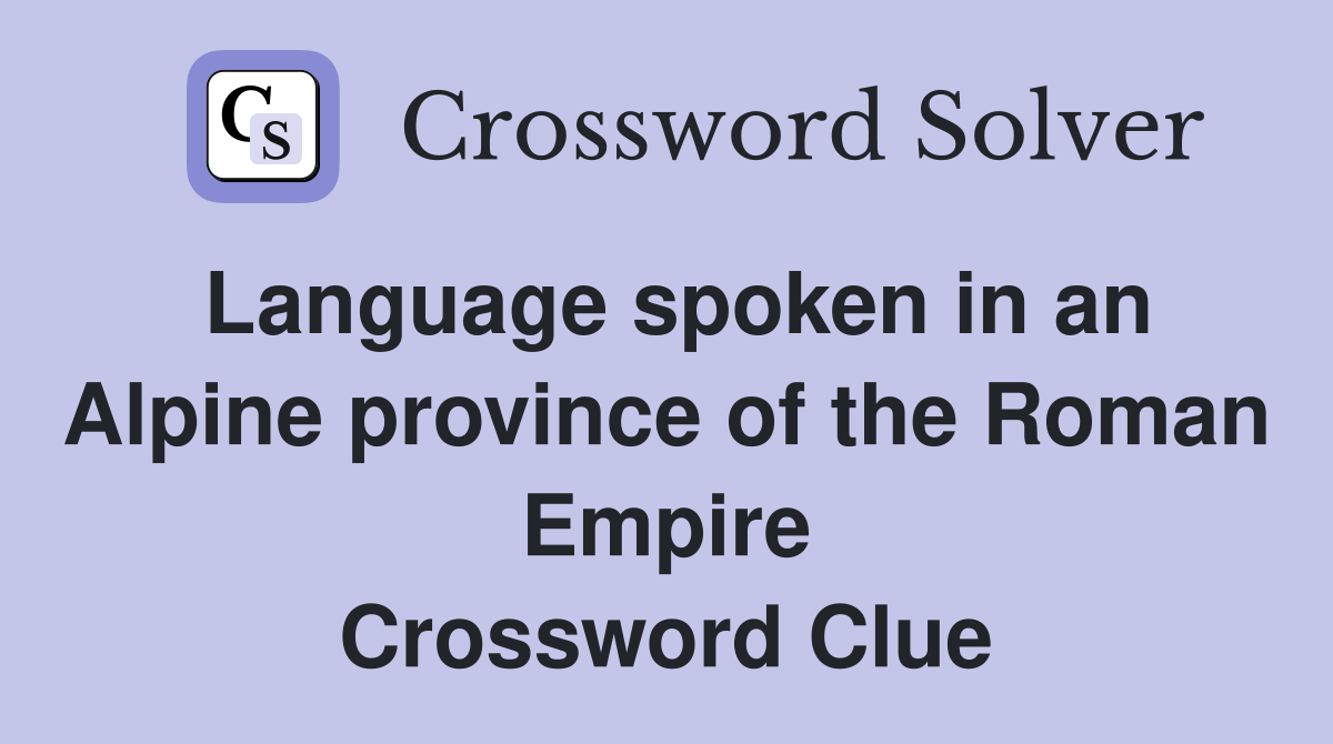 Language spoken in an Alpine province of the Roman Empire Crossword Clue