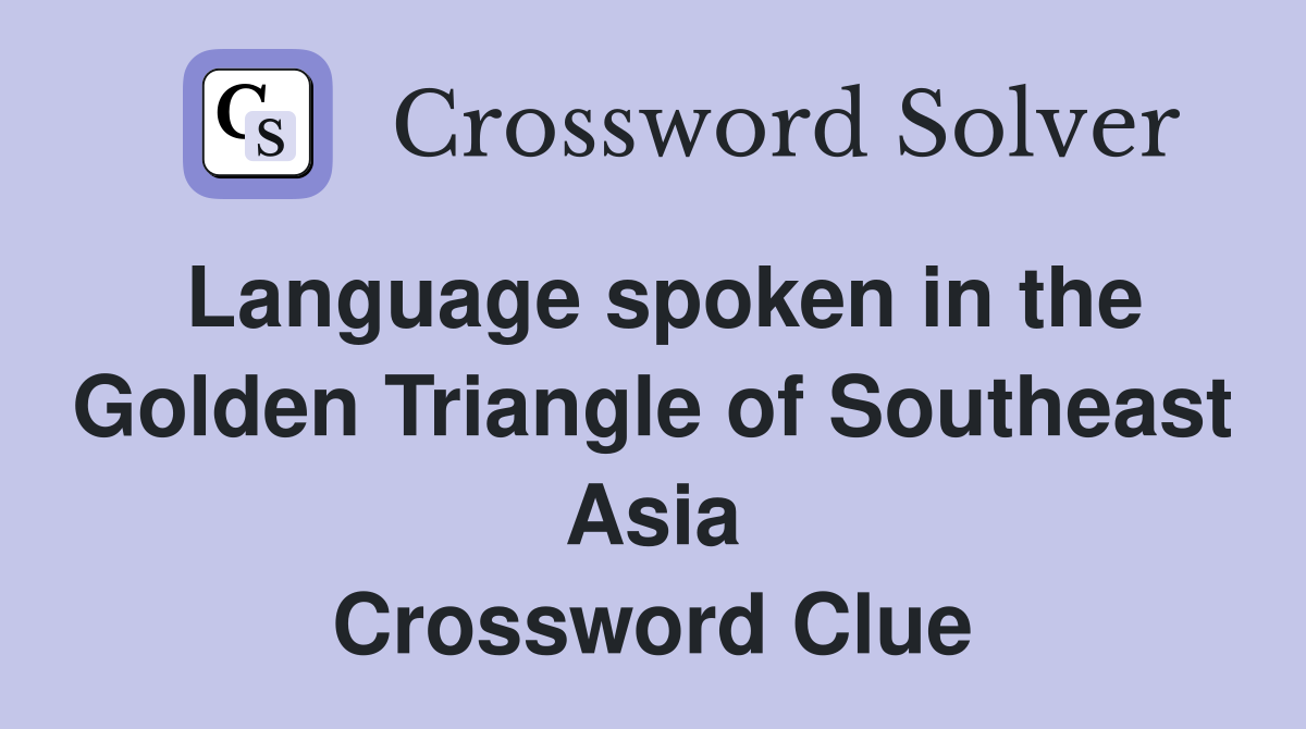 Language spoken in the Golden Triangle of Southeast Asia Crossword Clue