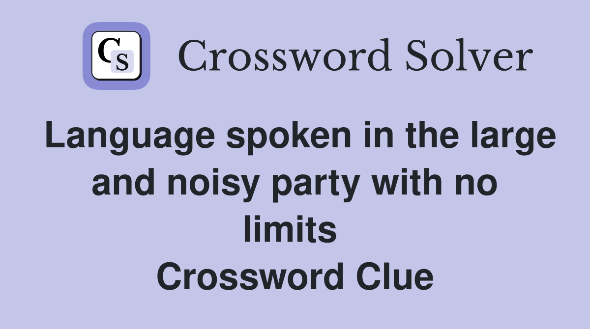 Language spoken in the large and noisy party with no limits  Crossword Clue