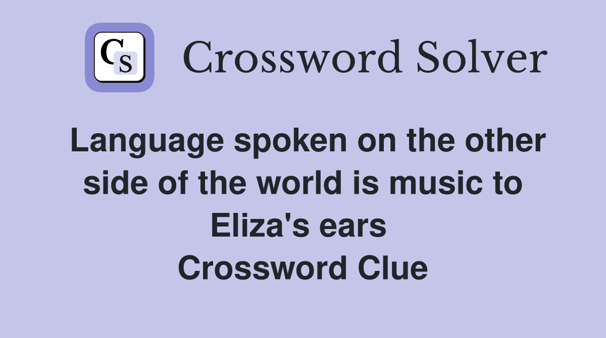 Language spoken on the other side of the world is music to Eliza's ears  Crossword Clue
