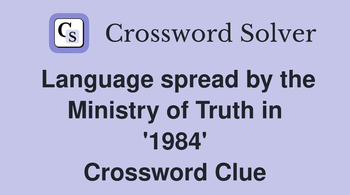 Language spread by the Ministry of Truth in '1984' Crossword Clue