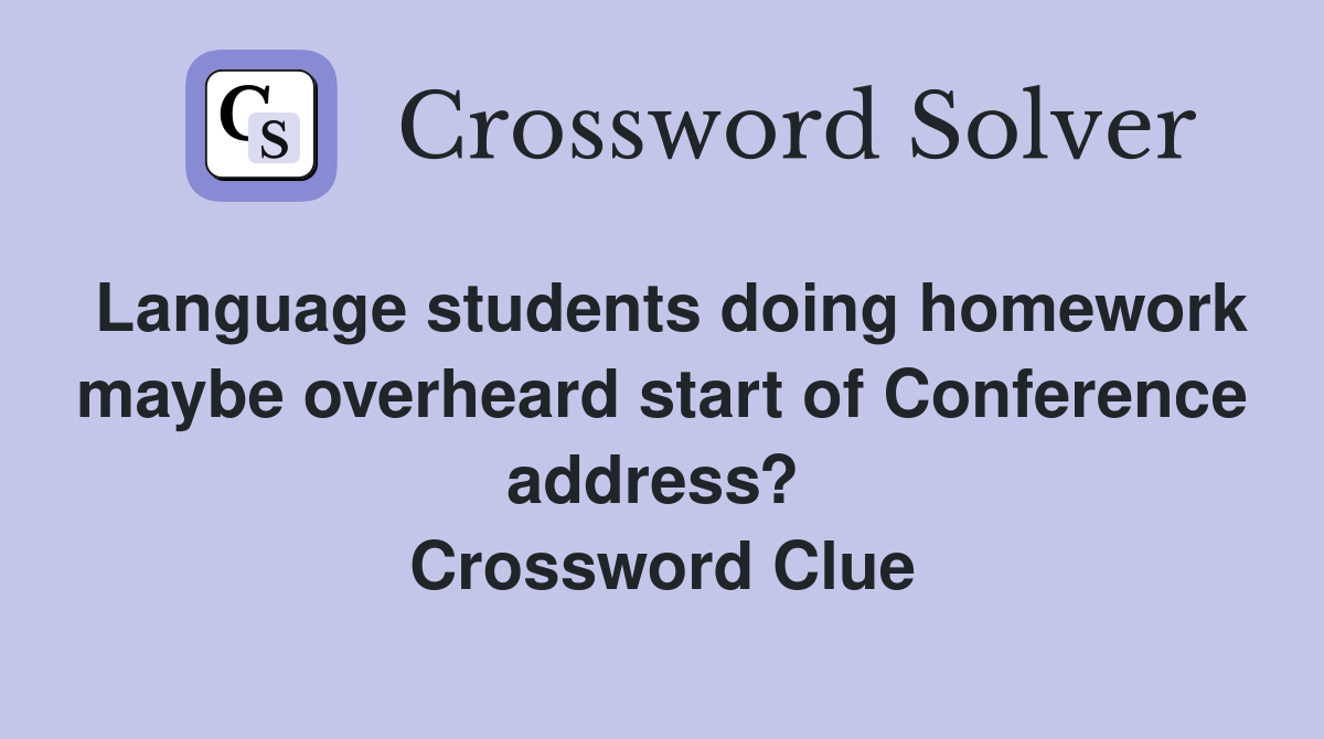 Language students doing homework maybe overheard start of Conference address?  Crossword Clue