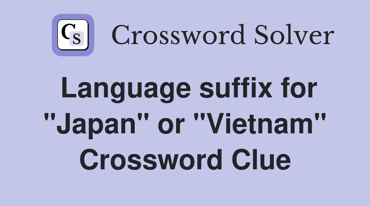 Language suffix for "Japan" or "Vietnam" Crossword Clue