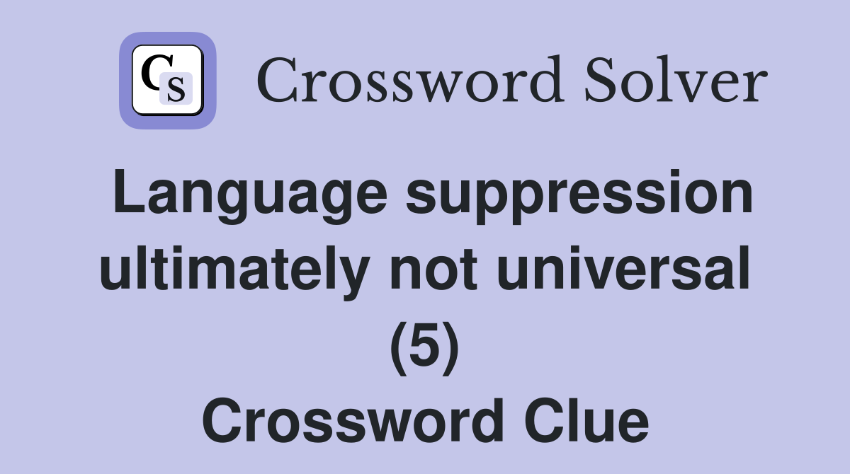 Language suppression ultimately not universal (5) Crossword Clue