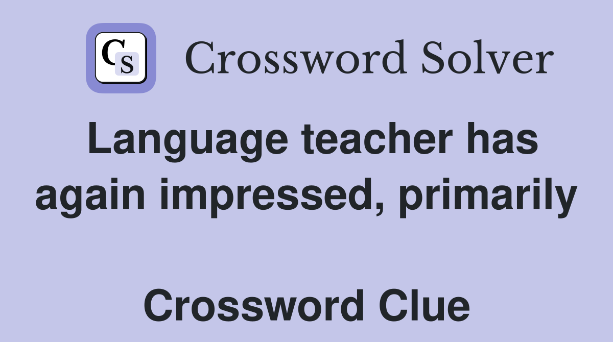 Language teacher has again impressed, primarily  Crossword Clue