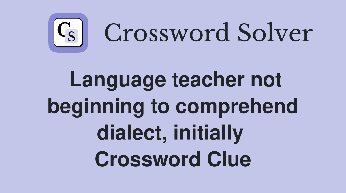 Language teacher not beginning to comprehend dialect, initially  Crossword Clue