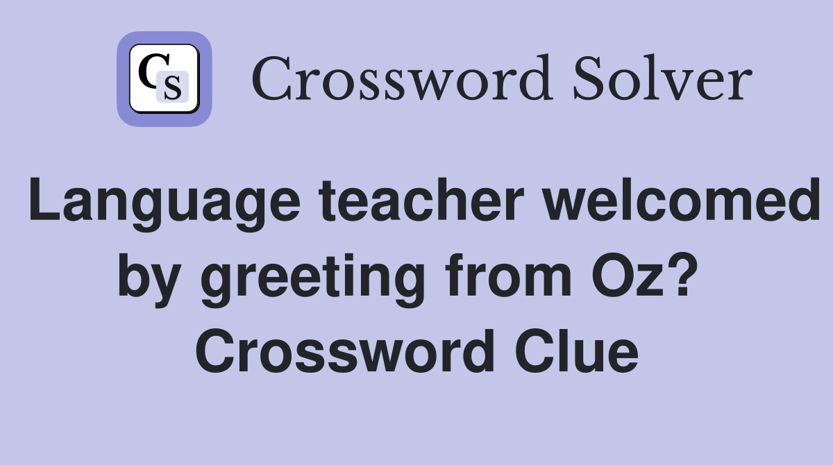Language teacher welcomed by greeting from Oz?  Crossword Clue