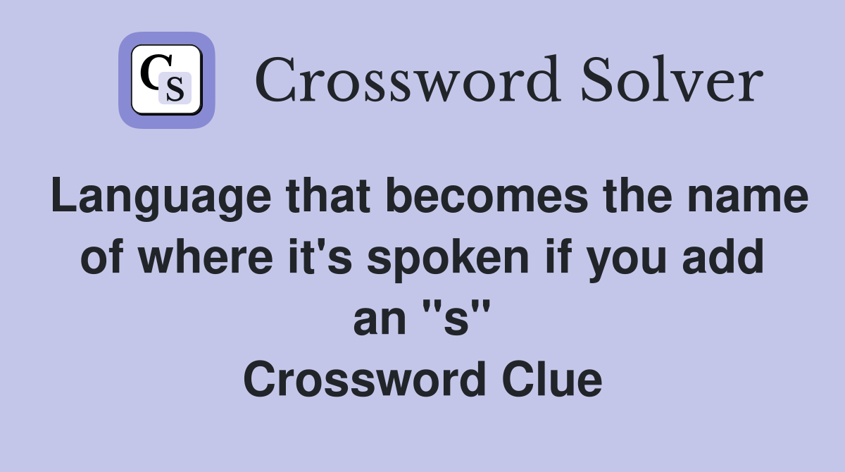 Language that becomes the name of where it's spoken if you add an "s" Crossword Clue