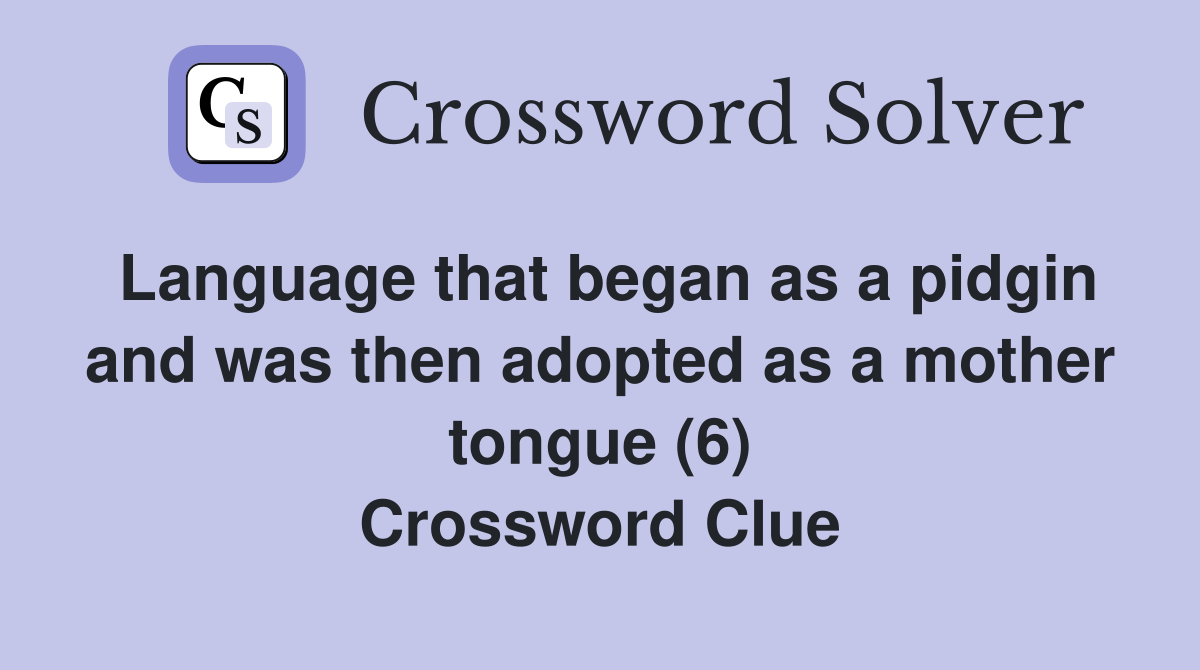 Language that began as a pidgin and was then adopted as a mother tongue (6) Crossword Clue