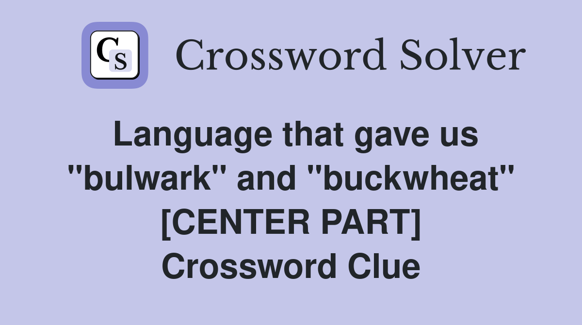 Language that gave us ''bulwark'' and ''buckwheat'' [CENTER PART] Crossword Clue