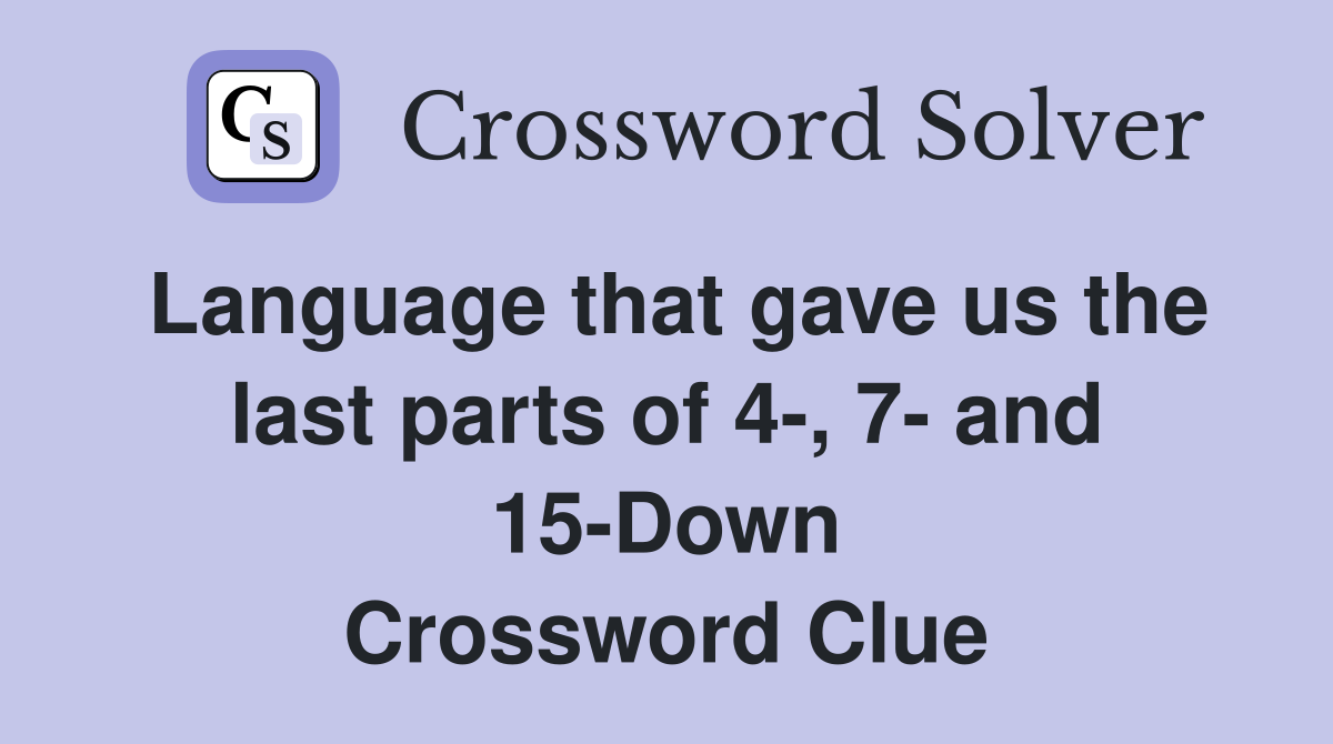 Language that gave us the last parts of 4-, 7- and 15-Down Crossword Clue