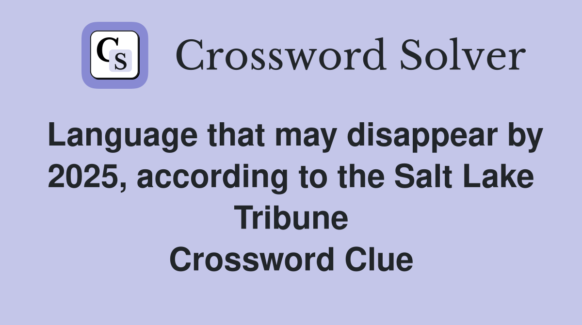 Language that may disappear by 2025, according to the Salt Lake Tribune Crossword Clue