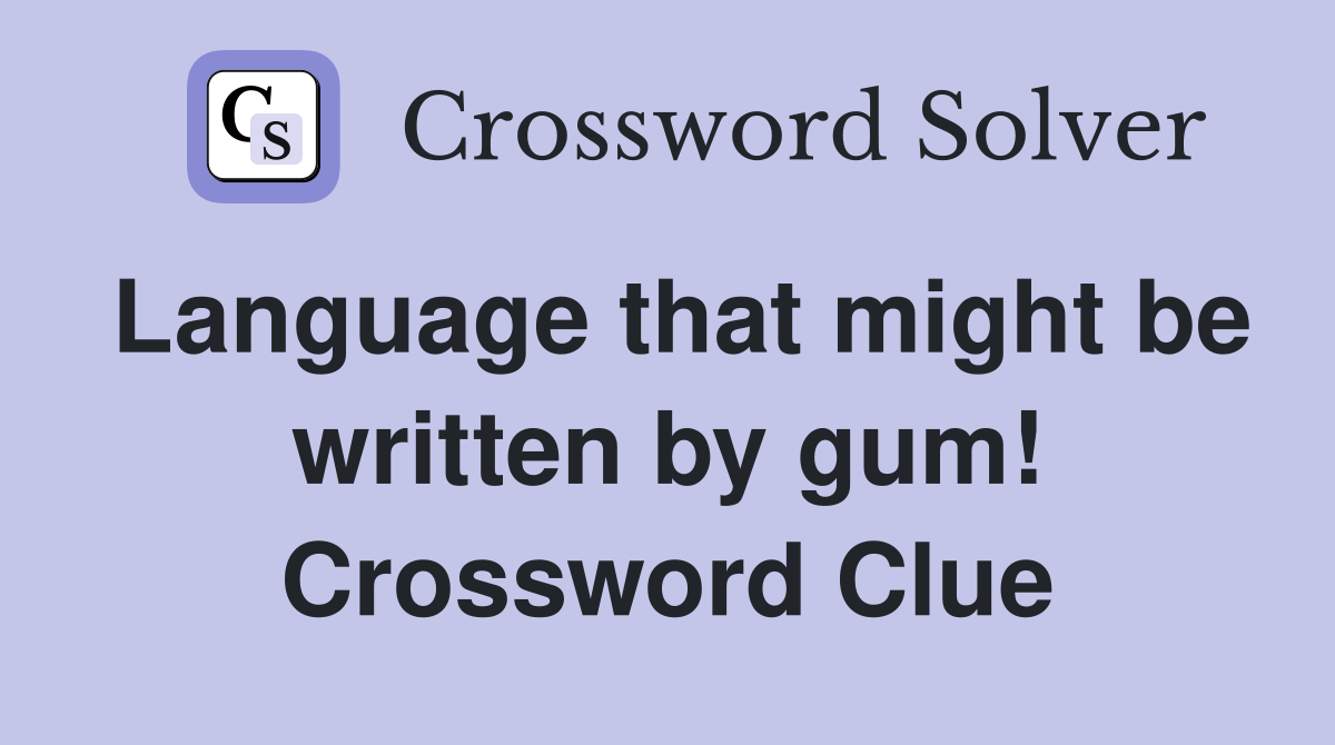 Language that might be written by gum! Crossword Clue