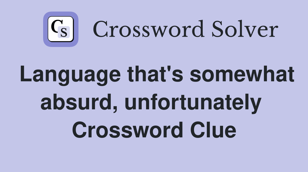 Language that's somewhat absurd, unfortunately  Crossword Clue