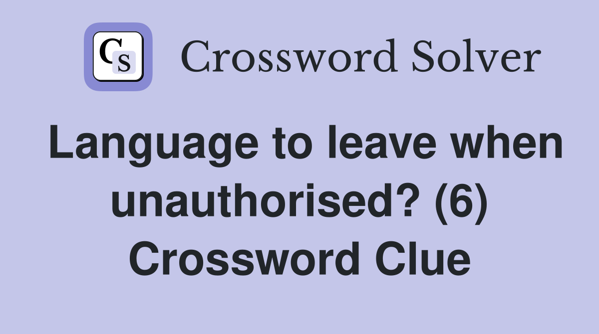 Language to leave when unauthorised? (6) Crossword Clue