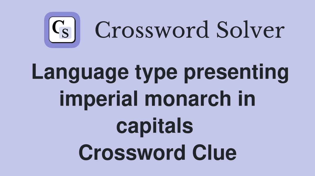 Language type presenting imperial monarch in capitals  Crossword Clue