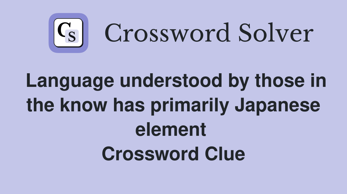Language understood by those in the know has primarily Japanese element  Crossword Clue
