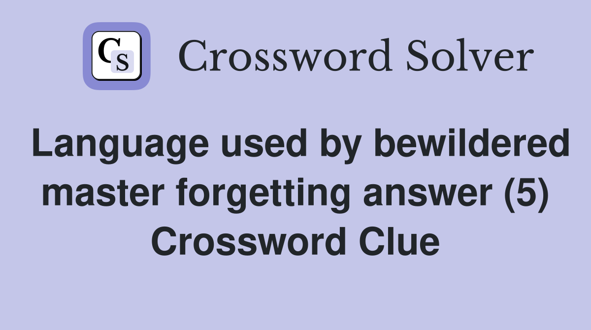 Language used by bewildered master forgetting answer (5) Crossword Clue