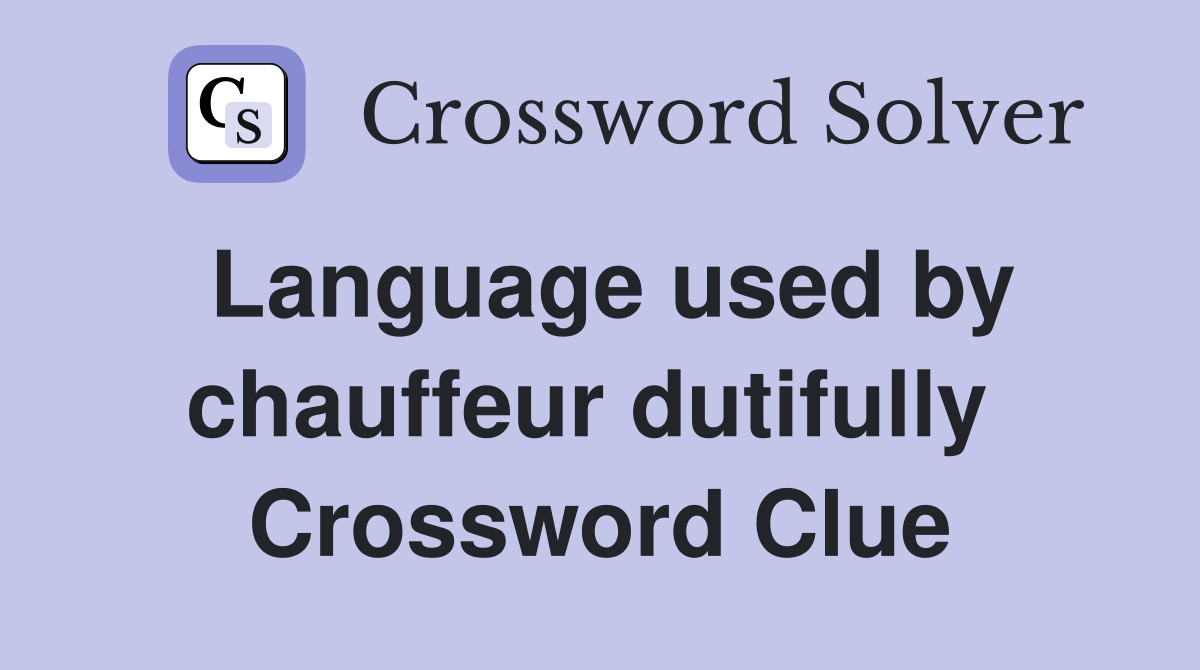 Language used by chauffeur dutifully  Crossword Clue