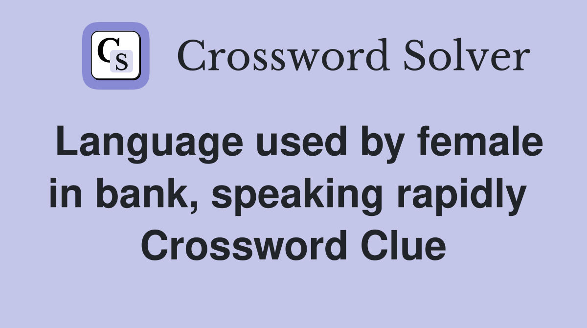 Language used by female in bank, speaking rapidly  Crossword Clue