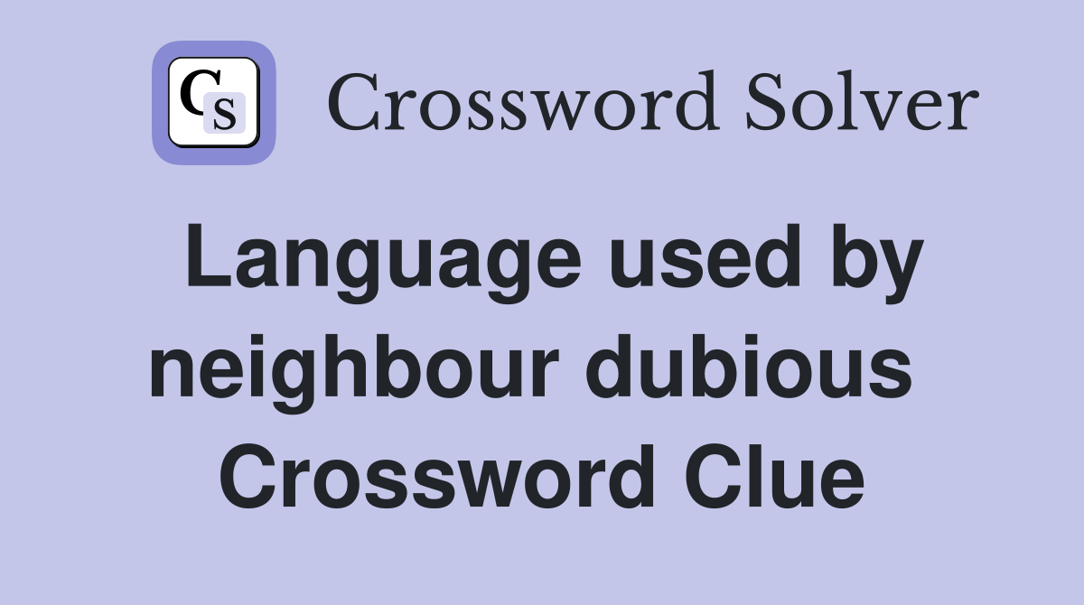 Language used by neighbour dubious  Crossword Clue