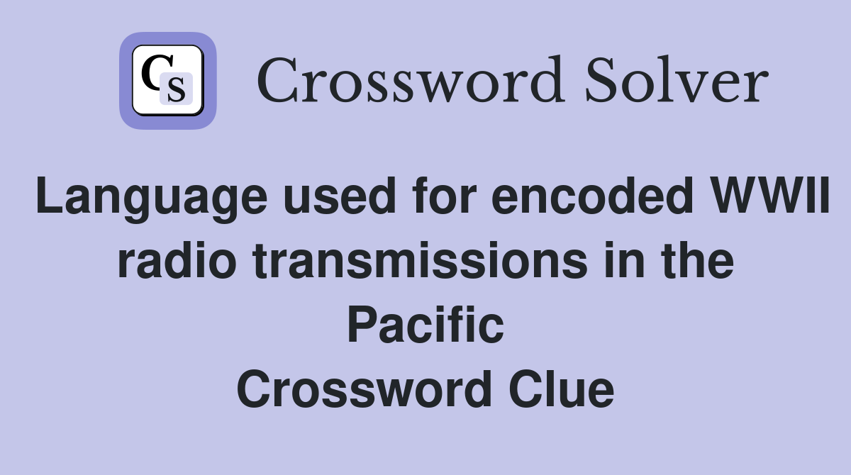 Language used for encoded WWII radio transmissions in the Pacific Crossword Clue