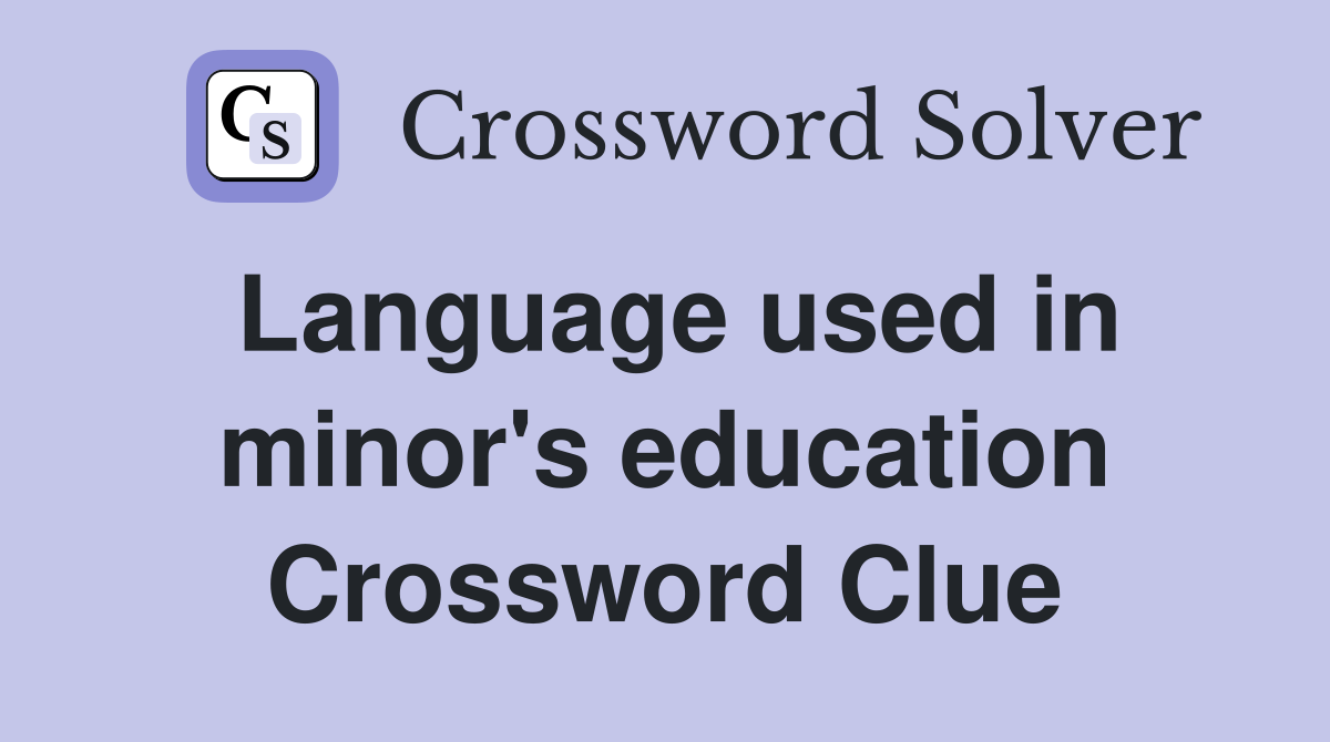 Language used in minor's education Crossword Clue
