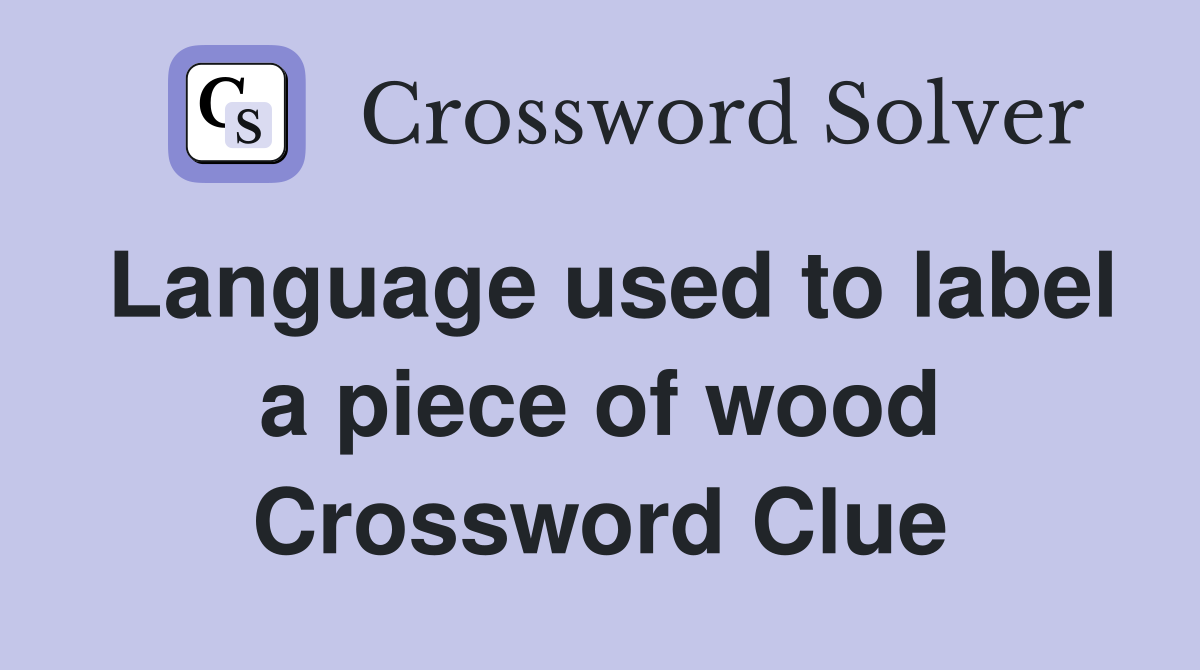 Language used to label a piece of wood Crossword Clue