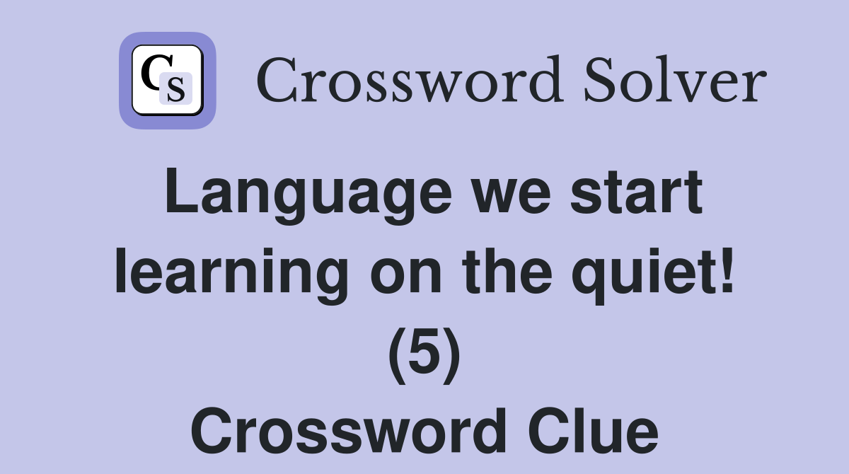 Language we start learning on the quiet! (5) Crossword Clue