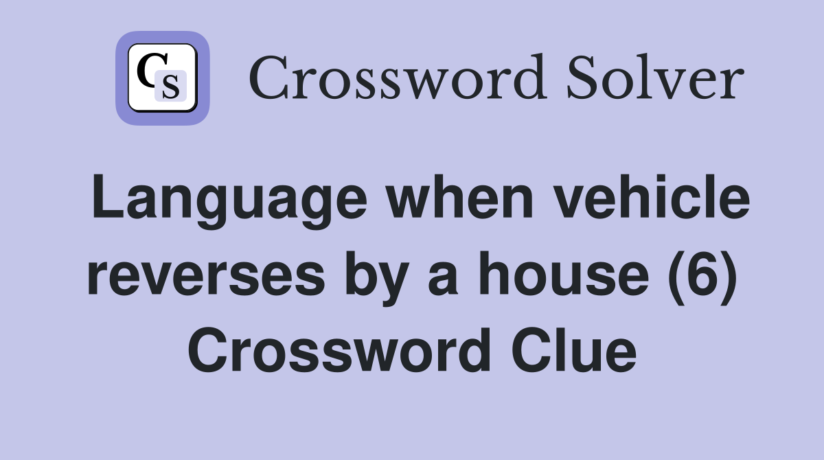 Language when vehicle reverses by a house (6) Crossword Clue