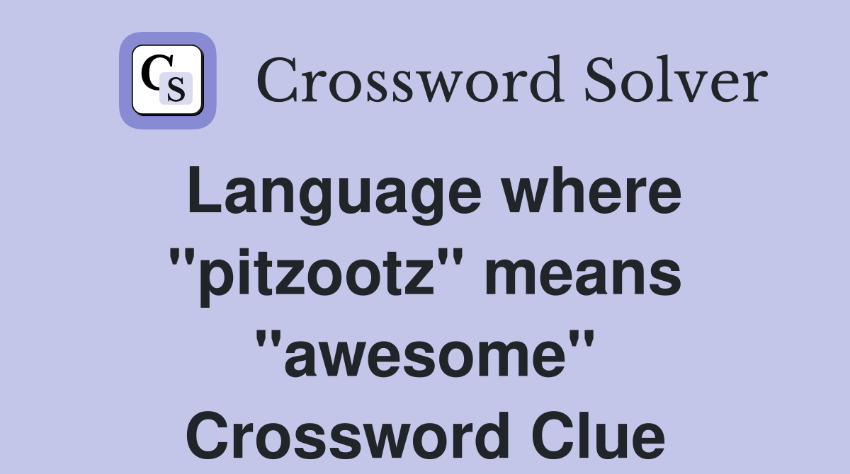 Language where "pitzootz" means "awesome" Crossword Clue