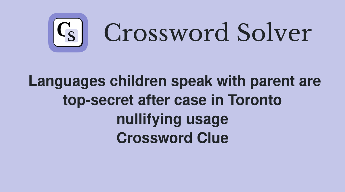 Languages children speak with parent are top-secret after case in Toronto nullifying usage Crossword Clue