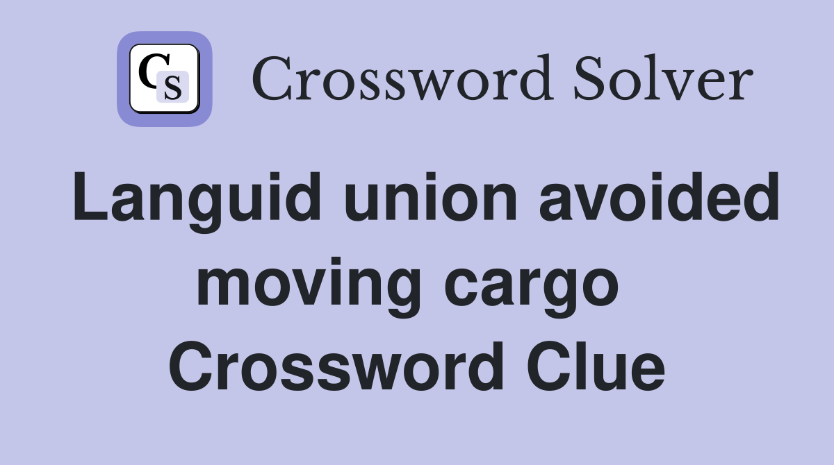 Languid union avoided moving cargo  Crossword Clue