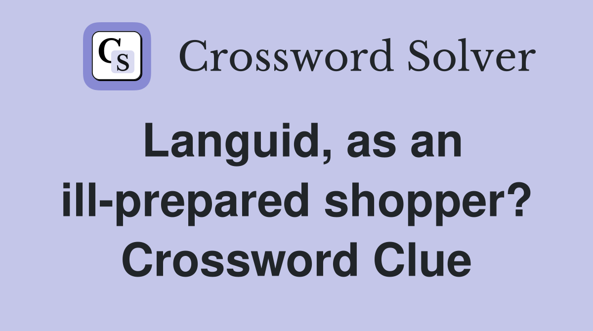 Languid, as an ill-prepared shopper? Crossword Clue