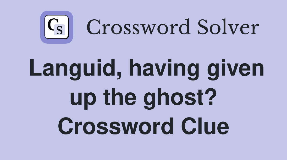 Languid, having given up the ghost? Crossword Clue