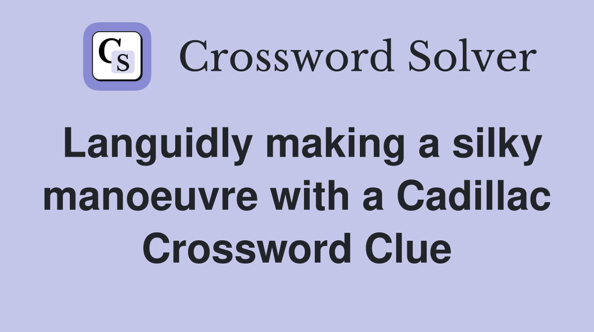 Languidly making a silky manoeuvre with a Cadillac Crossword Clue
