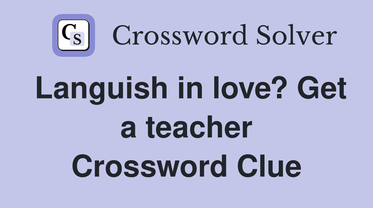 Languish in love? Get a teacher Crossword Clue