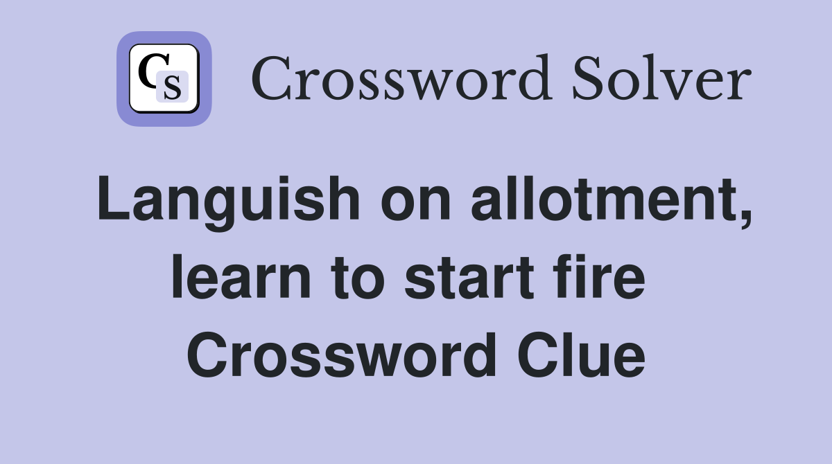 Languish on allotment, learn to start fire  Crossword Clue