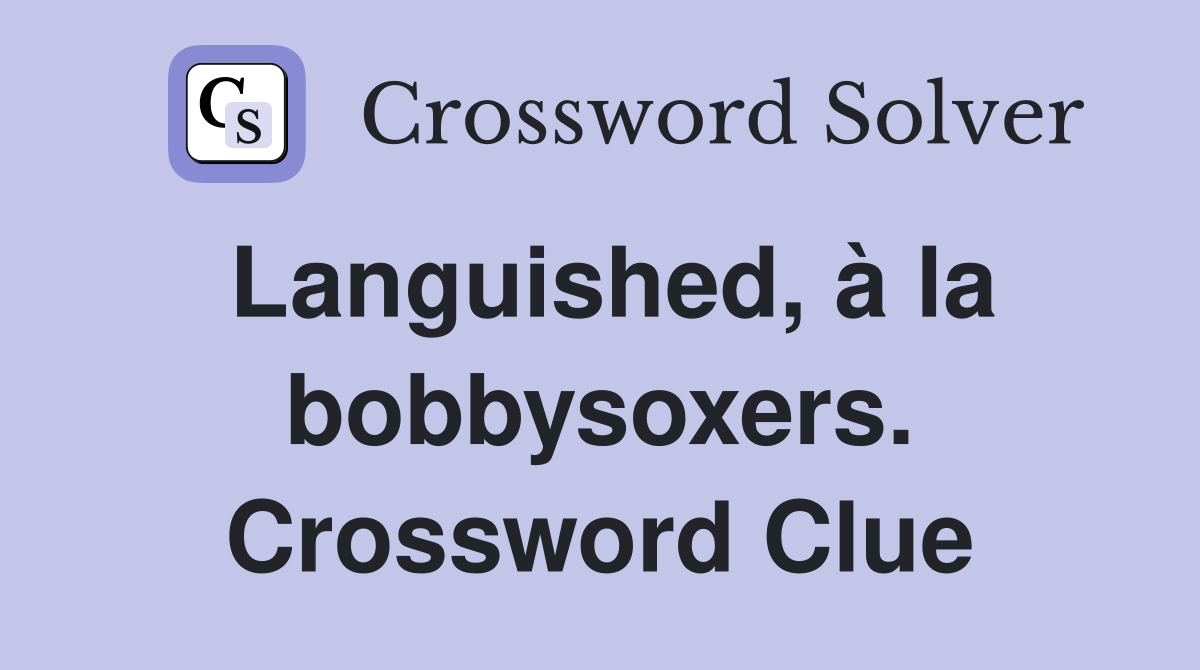 Languished, à la bobbysoxers. Crossword Clue