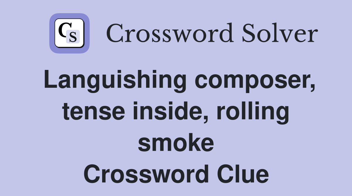 Languishing composer, tense inside, rolling smoke Crossword Clue