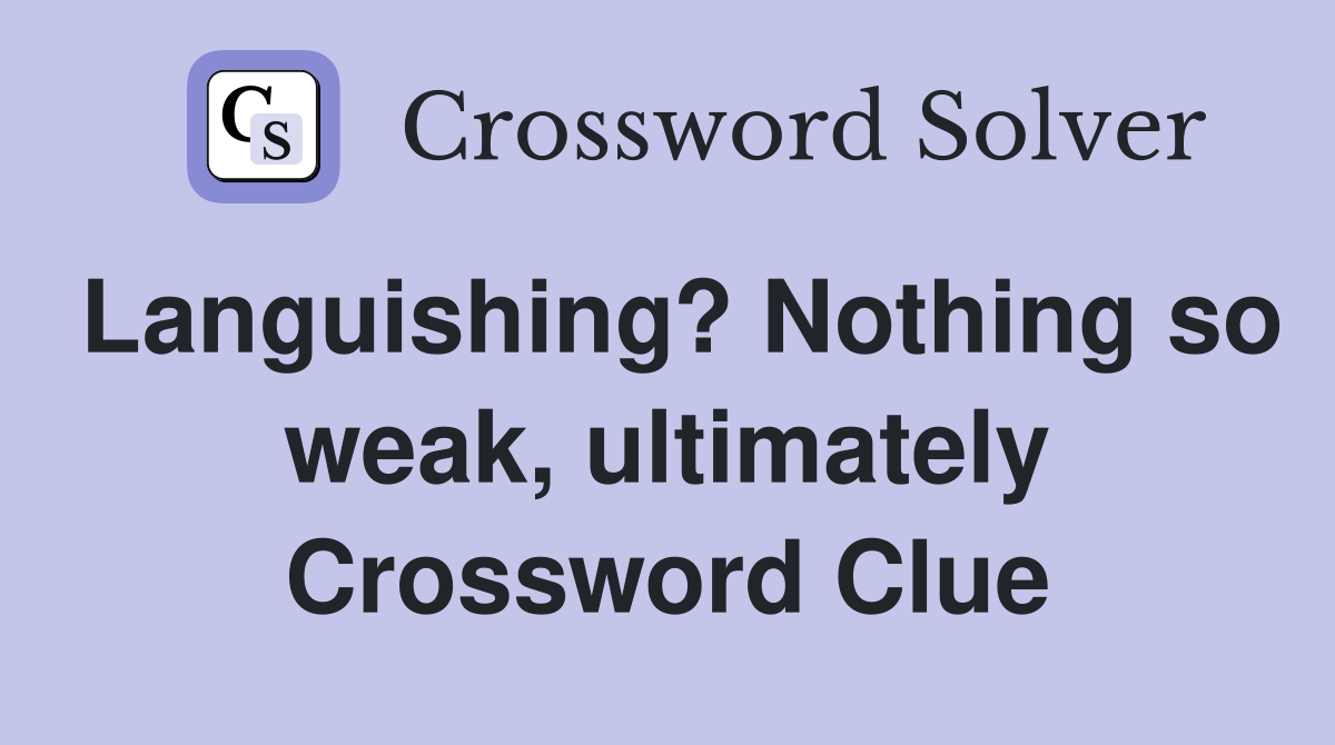 Languishing? Nothing so weak, ultimately Crossword Clue