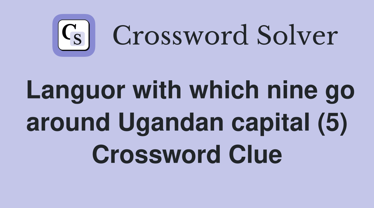 Languor with which nine go around Ugandan capital (5) Crossword Clue